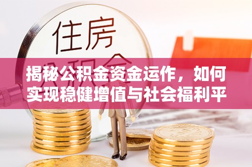 兴文揭秘公积金资金运作，如何实现稳健增值与社会福利平衡