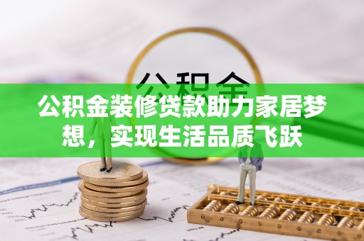 兴文公积金装修贷款助力家居梦想，实现生活品质飞跃