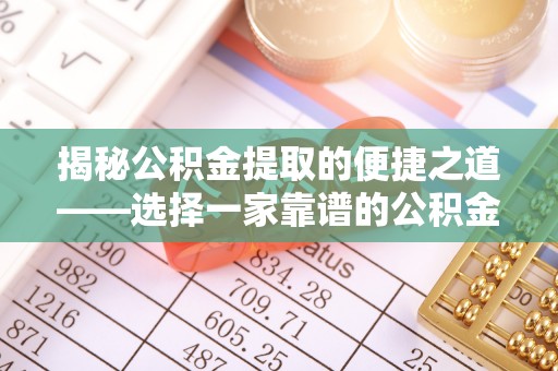 兴文揭秘公积金提取的便捷之道——选择一家靠谱的公积金提取代办公司