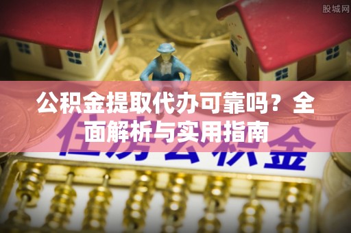 兴文公积金提取代办可靠吗？全面解析与实用指南
