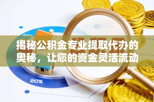 兴文揭秘公积金专业提取代办的奥秘，让您的资金灵活流动