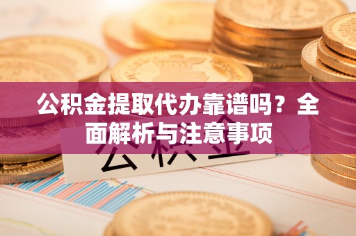 兴文公积金提取代办靠谱吗？全面解析与注意事项