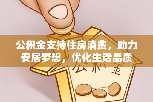 兴文公积金支持住房消费，助力安居梦想，优化生活品质