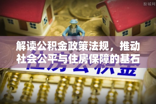 兴文解读公积金政策法规，推动社会公平与住房保障的基石