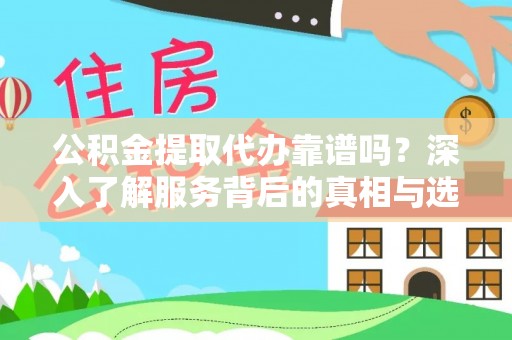 兴文公积金提取代办靠谱吗？深入了解服务背后的真相与选择指南