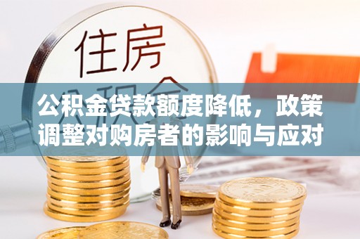 兴文公积金贷款额度降低，政策调整对购房者的影响与应对策略