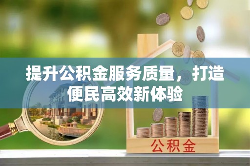 兴文提升公积金服务质量，打造便民高效新体验