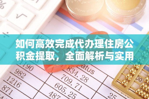 兴文如何高效完成代办理住房公积金提取，全面解析与实用技巧
