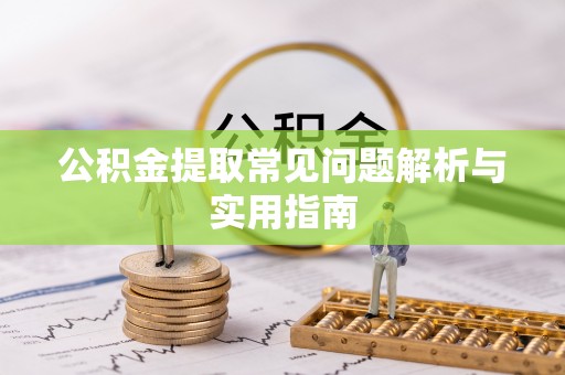 兴文公积金提取常见问题解析与实用指南