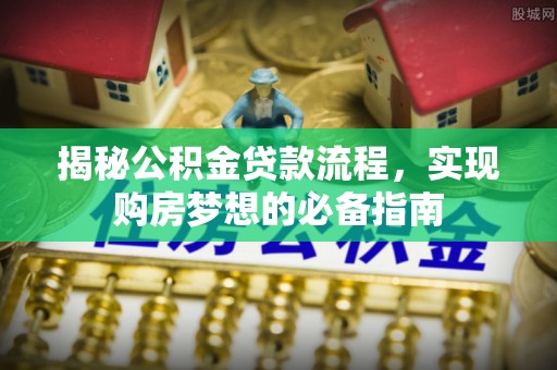 兴文揭秘公积金贷款流程，实现购房梦想的必备指南