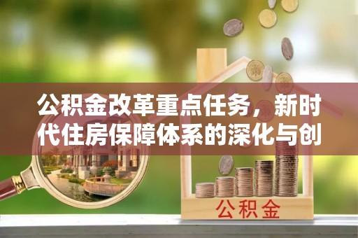 兴文公积金改革重点任务，新时代住房保障体系的深化与创新