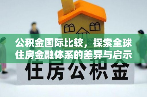 兴文公积金国际比较，探索全球住房金融体系的差异与启示