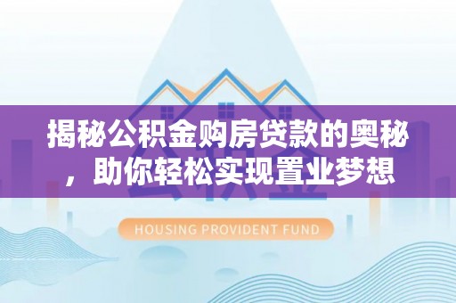兴文揭秘公积金购房贷款的奥秘，助你轻松实现置业梦想