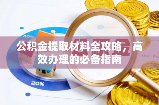 兴文公积金提取材料全攻略，高效办理的必备指南