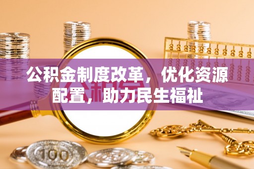 兴文公积金制度改革，优化资源配置，助力民生福祉
