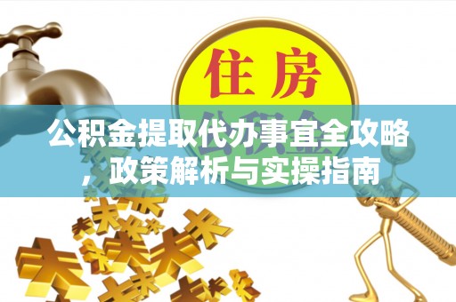 兴文公积金提取代办事宜全攻略，政策解析与实操指南