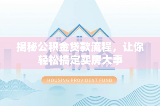 兴文揭秘公积金贷款流程，让你轻松搞定买房大事