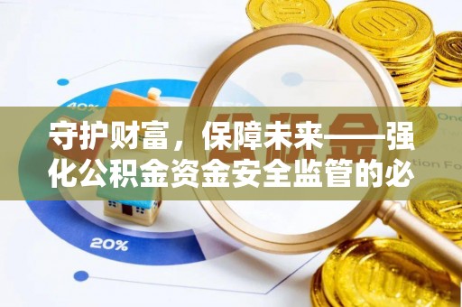 兴文守护财富，保障未来——强化公积金资金安全监管的必要性