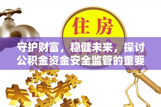 兴文守护财富，稳健未来，探讨公积金资金安全监管的重要性与实践