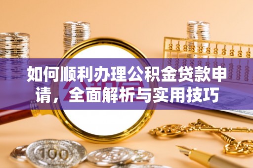 兴文如何顺利办理公积金贷款申请，全面解析与实用技巧