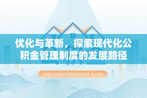 兴文优化与革新，探索现代化公积金管理制度的发展路径