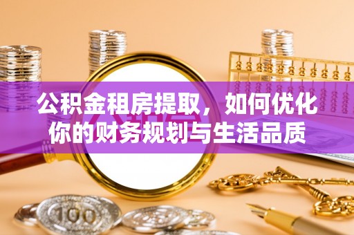 兴文公积金租房提取，如何优化你的财务规划与生活品质