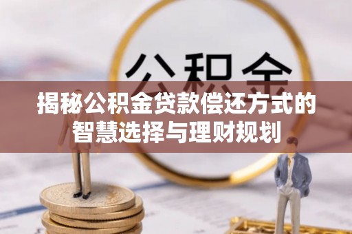 兴文揭秘公积金贷款偿还方式的智慧选择与理财规划