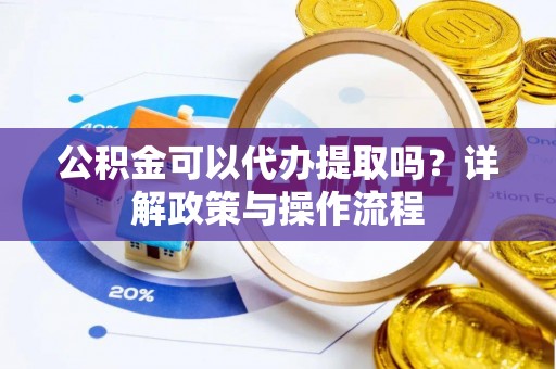 兴文公积金可以代办提取吗？详解政策与操作流程