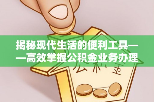 兴文揭秘现代生活的便利工具——高效掌握公积金业务办理流程的关键步骤