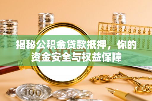 兴文揭秘公积金贷款抵押，你的资金安全与权益保障
