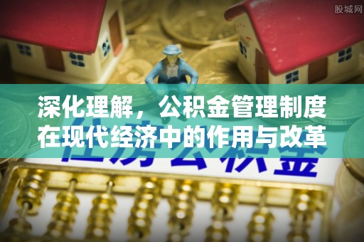 兴文深化理解，公积金管理制度在现代经济中的作用与改革方向