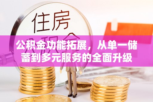 兴文公积金功能拓展，从单一储蓄到多元服务的全面升级