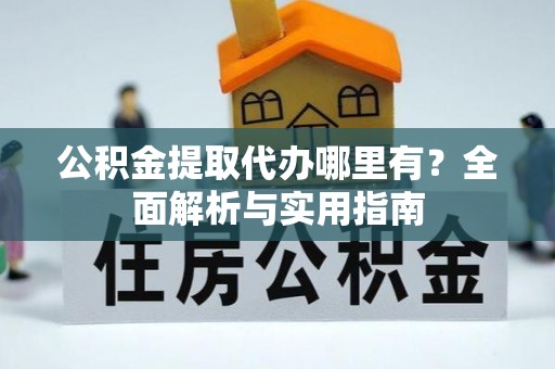 兴文公积金提取代办哪里有？全面解析与实用指南