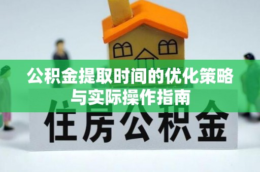 兴文公积金提取时间的优化策略与实际操作指南