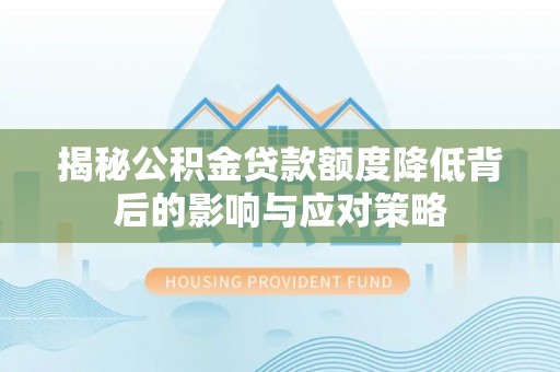 兴文揭秘公积金贷款额度降低背后的影响与应对策略
