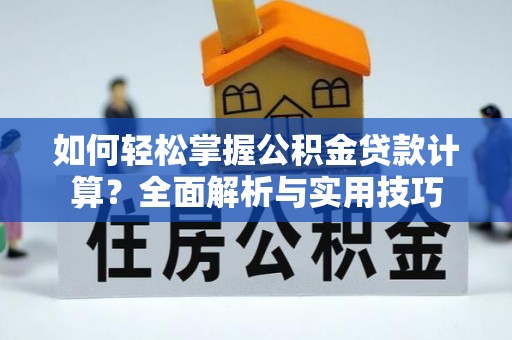 兴文如何轻松掌握公积金贷款计算？全面解析与实用技巧
