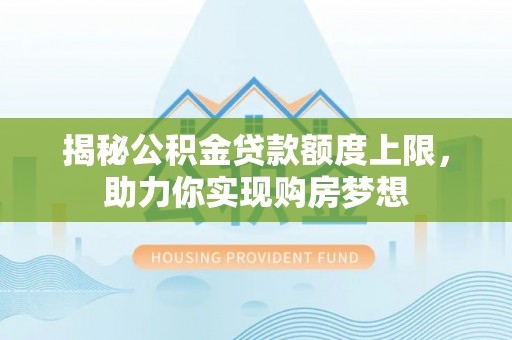 兴文揭秘公积金贷款额度上限，助力你实现购房梦想