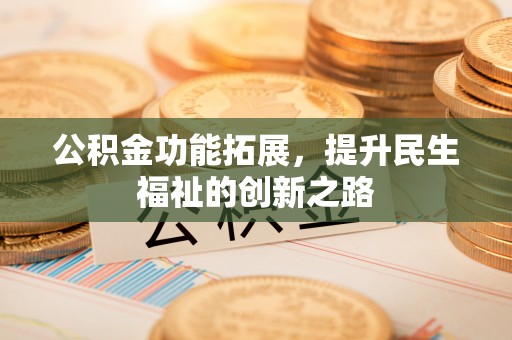 兴文公积金功能拓展，提升民生福祉的创新之路