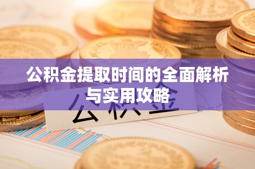 兴文公积金提取时间的全面解析与实用攻略