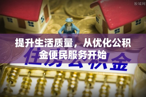 兴文提升生活质量，从优化公积金便民服务开始