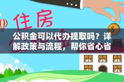 兴文公积金可以代办提取吗？详解政策与流程，帮你省心省力