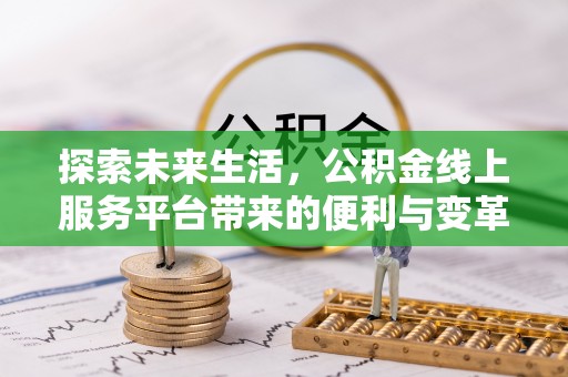 兴文探索未来生活，公积金线上服务平台带来的便利与变革