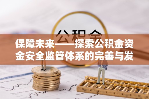 兴文保障未来——探索公积金资金安全监管体系的完善与发展