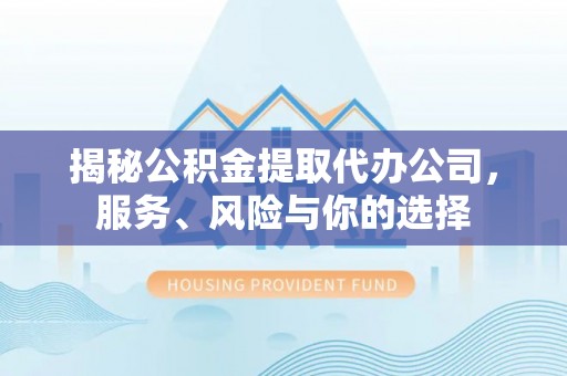 兴文揭秘公积金提取代办公司，服务、风险与你的选择