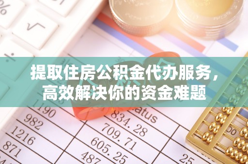 兴文提取住房公积金代办服务，高效解决你的资金难题