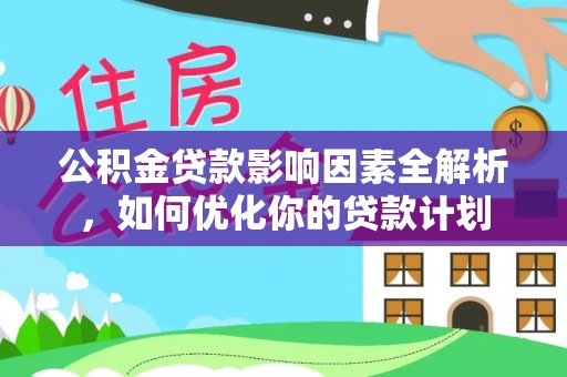 兴文公积金贷款影响因素全解析，如何优化你的贷款计划