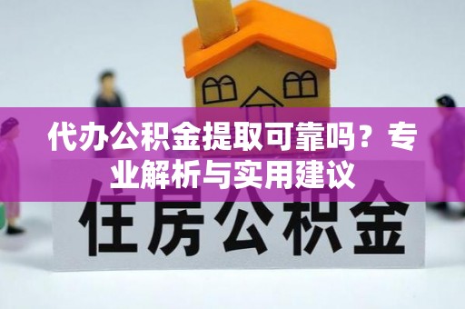兴文代办公积金提取可靠吗？专业解析与实用建议