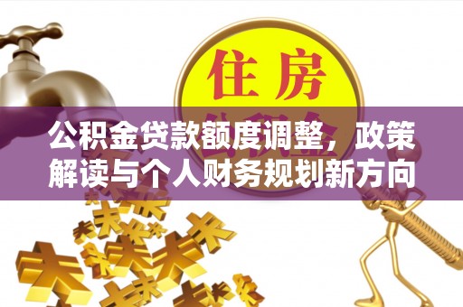 兴文公积金贷款额度调整，政策解读与个人财务规划新方向