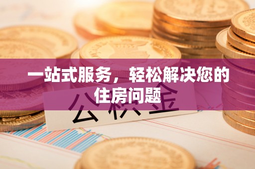 兴文一站式服务，轻松解决您的住房问题