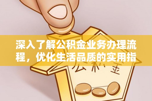 兴文深入了解公积金业务办理流程，优化生活品质的实用指南